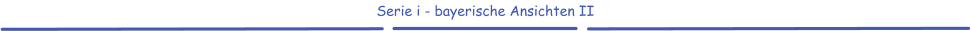 Serie i - bayerische Ansichten II