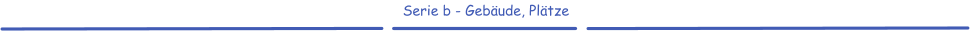 Serie b - Gebäude, Plätze
