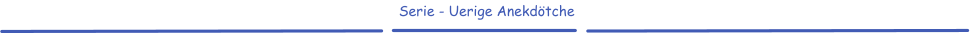 Serie - Uerige Anekdötche