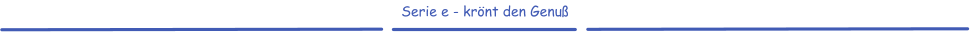 Serie e - krönt den Genuß