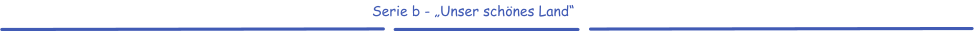 Serie b - „Unser schönes Land“