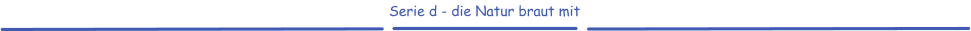 Serie d - die Natur braut mit