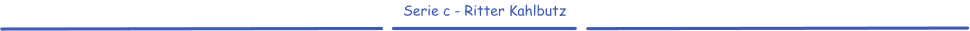 Serie c - Ritter Kahlbutz