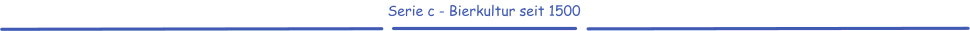 Serie c - Bierkultur seit 1500