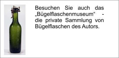 Besuchen Sie auch das „Bügelflaschenmuseum“ - die private Sammlung von Bügelflaschen des Autors.