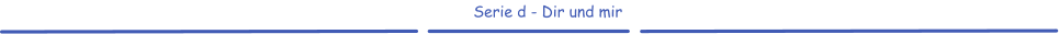 Serie d - Dir und mir