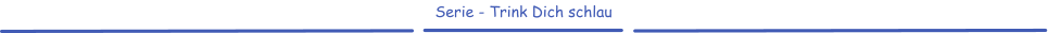 Serie - Trink Dich schlau